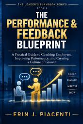 Icon image The Performance & Feedback Blueprint: A Practical Guide to Coaching Employees, Improving Performance, and Creating a Culture of Growth