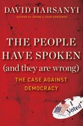 Icon image The People Have Spoken (and They Are Wrong): The Case Against Democracy