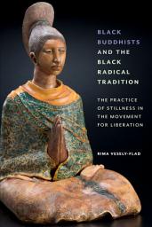 Icon image Black Buddhists and the Black Radical Tradition: The Practice of Stillness in the Movement for Liberation