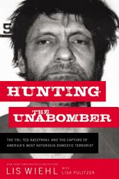 Icon image Hunting the Unabomber: The FBI, Ted Kaczynski, and the Capture of America’s Most Notorious Domestic Terrorist