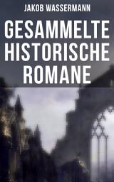 Icon image Gesammelte historische Romane von Jakob Wassermann: Donna Johanna von Castilien + Sabbatai Zewi + Sturreganz + Christian Wahnschaffe…