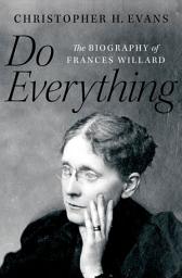 Icon image Do Everything: The Biography of Frances Willard