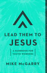 Icon image Lead Them to Jesus: A Handbook for Youth Workers