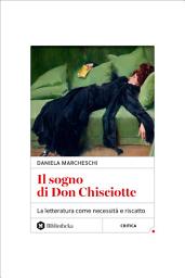 Icon image Il sogno di Don Chisciotte: La letteratura come necessità e riscatto