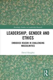 Icon image Leadership, Gender and Ethics: Embodied Reason in Challenging Masculinities