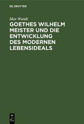 Icon image Goethes Wilhelm Meister und die Entwicklung des modernen Lebensideals