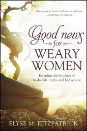 Icon image Good News for Weary Women: Escaping the Bondage of To-Do Lists, Steps, and Bad Advice