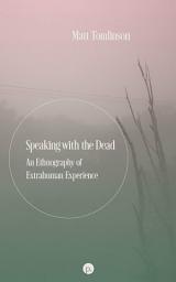 Icon image Speaking with the Dead: An Ethnography of Extrahuman Experience