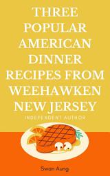 Icon image Three Popular American Dinner Recipes from Weehawken New Jersey: Independent Author