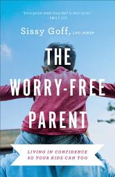 Icon image The Worry-Free Parent: Living in Confidence So Your Kids Can Too