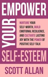 Icon image Empower Your Self-Esteem: Nurture Your Self-Worth, Build Emotional Resilience, and Cultivate Lasting Joy with the Power of Positive Self-Talk