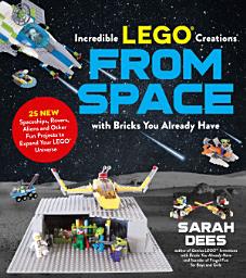 Icon image Incredible LEGO® Creations from Space with Bricks You Already Have: 25 New Spaceships, Rovers, Aliens and Other Fun Projects to Expand Your LEGO Universe