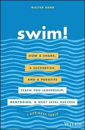 Icon image Swim!: How a Shark, a Suckerfish, and a Parasite Teach You Leadership, Mentoring, and Next Level Success