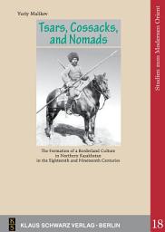 Icon image Tsars, Cossacks, and Nomads: The Formation of a Borderland Culture in Northern Kazakhstan in the Eighteenth and Nineteenth Centuries