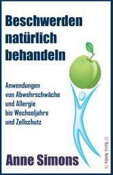 Icon image Beschwerden natürlich behandeln: Anwendungen von Abwehrschwäche und Allergie bis Wechseljahre und Zellschutz