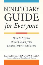 Icon image Beneficiary Guide for Everyone: How to Receive What's Yours from Estates, Trusts, and More