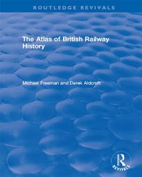 Icon image Routledge Revivals: The Atlas of British Railway History (1985)