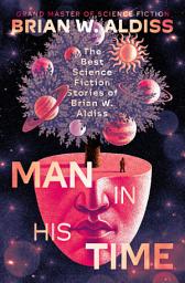 Icon image Man in His Time: The Best Science Fiction Stories of Brian W. Aldiss