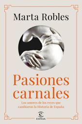 Icon image Pasiones carnales: Los amores de los reyes que cambiaron la Historia de España