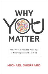 Icon image Why You Matter (Perspectives: A Summit Ministries Series): How Your Quest for Meaning Is Meaningless without God