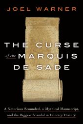 Icon image The Curse of the Marquis de Sade: A Notorious Scoundrel, a Mythical Manuscript, and the Biggest Scandal in Literary History