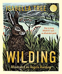 Icon image Wilding: How to Bring Wildlife Back - an Illustrated Guide