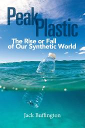 Icon image Peak Plastic: The Rise or Fall of Our Synthetic World