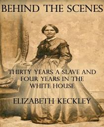 Icon image Behind the Scenes: Thirty Years a Slave and Four Years in the White House