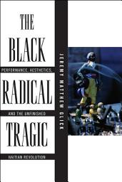 Icon image The Black Radical Tragic: Performance, Aesthetics, and the Unfinished Haitian Revolution