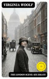 Icon image The London Scene: Six Essays: Enriched edition. Modernist Urban Essays on London's Streets, Society, and the Inner Life