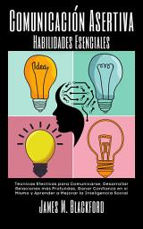 Icon image Comunicación Asertiva Habilidades Esenciales: Técnicas Efectivas para Comunicarse, Desarrollar Relaciones más Profundas, Ganar Confianza en sí Mismo y Aprender a Mejorar la Inteligencia Social