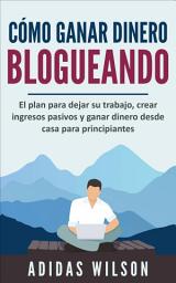 Icon image Cómo ganar dinero blogueando: El plan para dejar su trabajo, crear ingresos pasivos y ganar dinero desde casa para principiantes