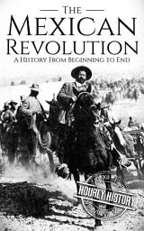 Icon image The Mexican Revolution: A History from Beginning to End