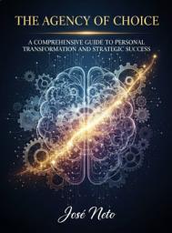 Icon image THE AGENCY OF CHOICE: A COMPREHENSIVE GUIDE TO PERSONAL TRANSFORMATION AND STRATEGIC SUCCESS