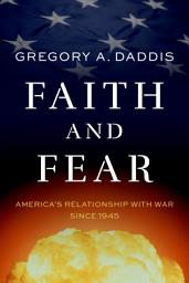 Icon image Faith and Fear: America's Relationship with War since 1945