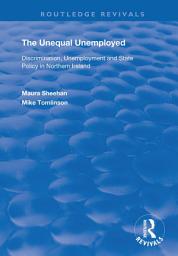 Icon image The Unequal Unemployed: Discrimination, Unemployment and State Policy in Northern Ireland
