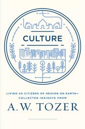 Icon image Culture: Living as Citizens of Heaven on Earth--Collected Insights from A.W. Tozer