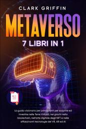 Icon image Metaverso: 7 LIBRI IN 1 - La guida visionaria per principianti per scoprire ed investire nelle Terre Virtuali, nei giochi nella blockchain, nell’arte digitale degli NFT e nelle affascinanti tecnologie del VR, AR ed AI