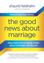 Icon image The Good News About Marriage: Debunking Discouraging Myths about Marriage and Divorce