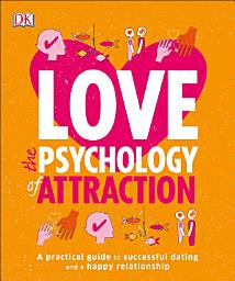 Icon image Love: The Psychology of Attraction: A Practical Guide to Successful Dating and a Happy Relationship