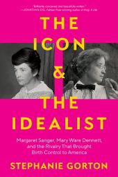 Icon image The Icon and the Idealist: Margaret Sanger, Mary Ware Dennett, and the Rivalry That Brought Birth Control to America