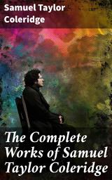 Icon image The Complete Works of Samuel Taylor Coleridge: Poems, Plays, Essays, Lectures, Autobiography & Letters (Including The Rime of the Ancient Mariner...)
