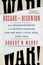 Icon image Decade of Disunion: How Massachusetts and South Carolina Led the Way to Civil War, 1849-1861