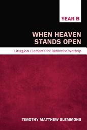 Icon image When Heaven Stands Open: Liturgical Elements for Reformed Worship, Year B