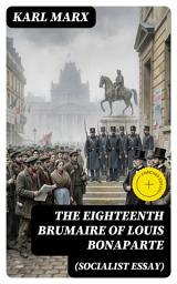 Icon image The Eighteenth Brumaire of Louis Bonaparte (Socialist Essay) (Annotated): Enriched Edition. A Class Struggle Analysis of the 1851 French Coup and Bourgeois Democracy