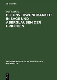 Icon image Die Unverwundbarkeit in Sage und Aberglauben der Griechen: Mit einem Anhang über die Unverwundbarkeitsglauben bei anderen Völkern, besonders den Germanen