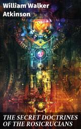 Icon image THE SECRET DOCTRINES OF THE ROSICRUCIANS: Enriched edition. Revelations about the Ancient Secret Society Devoted to the Study of Occult Doctrines
