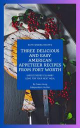 Icon image Three Delicious and Easy American Appetizer Recipes from Fort Worth: Independent Author