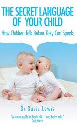 Icon image The Secret Language of Your Child: How Children Talk Before They Can Speak