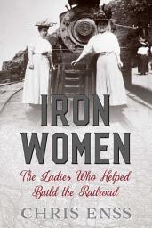Icon image Iron Women: The Ladies Who Helped Build the Railroad